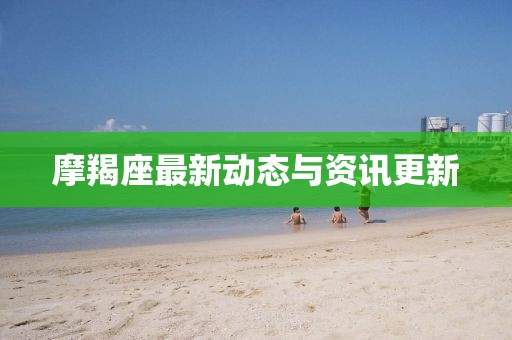 摩羯座最新动态与资讯更新