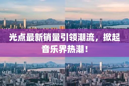 光点最新销量引领潮流，掀起音乐界热潮！
