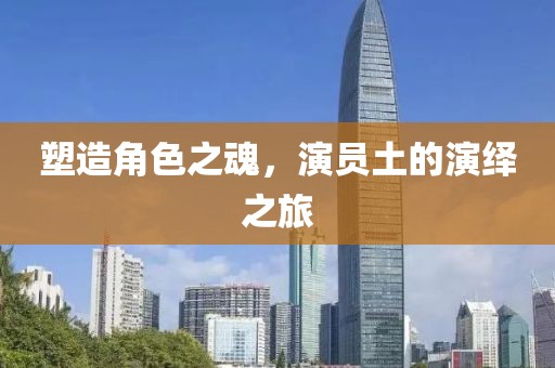塑造角色之魂，演员土的演绎之旅