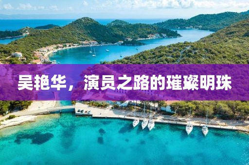 吴艳华，演员之路的璀璨明珠