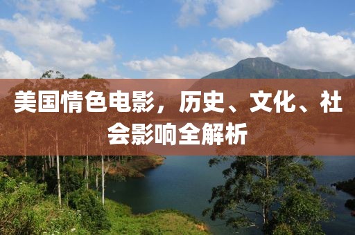 美国情色电影，历史、文化、社会影响全解析