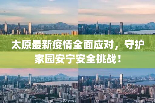 太原最新疫情全面应对，守护家园安宁安全挑战！