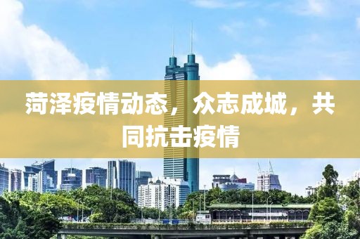 菏泽疫情动态，众志成城，共同抗击疫情