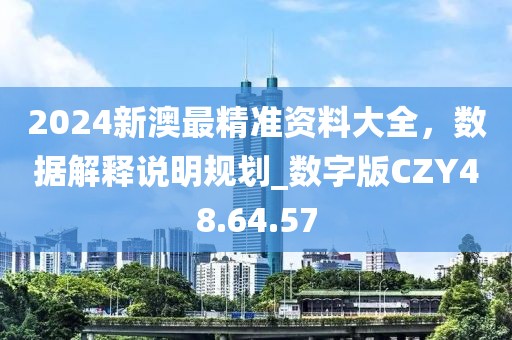 2024新澳最精准资料大全，数据解释说明规划_数字版CZY48.64.57