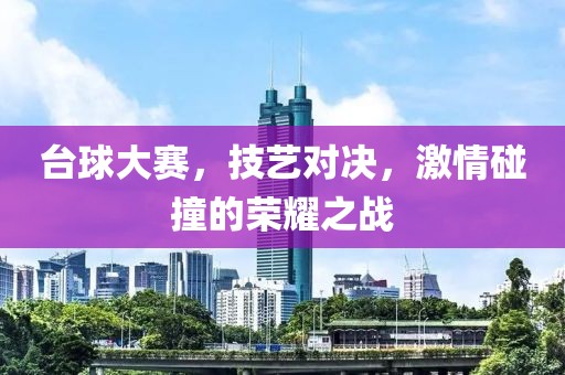 台球大赛，技艺对决，激情碰撞的荣耀之战