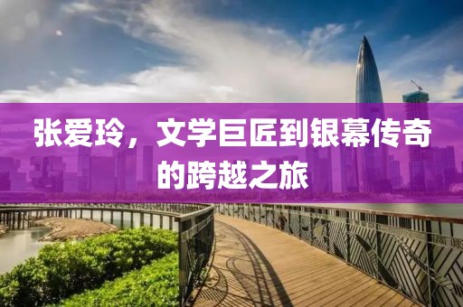 张爱玲，文学巨匠到银幕传奇的跨越之旅