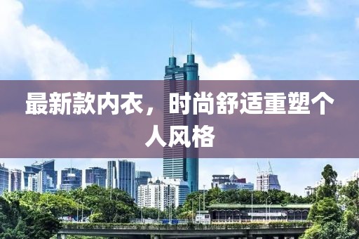 最新款内衣，时尚舒适重塑个人风格