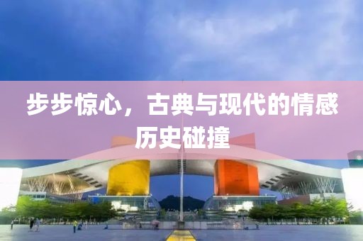 步步惊心，古典与现代的情感历史碰撞