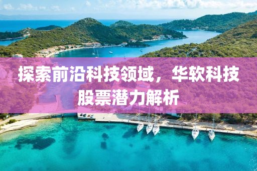 探索前沿科技领域，华软科技股票潜力解析