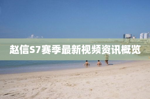 赵信S7赛季最新视频资讯概览