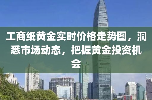 工商纸黄金实时价格走势图，洞悉市场动态，把握黄金投资机会