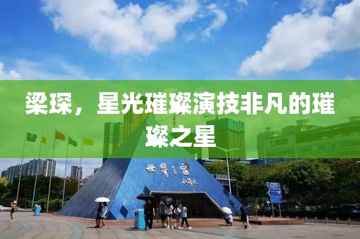 梁琛，星光璀璨演技非凡的璀璨之星