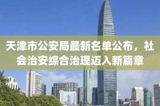 天津市公安局最新名单公布，社会治安综合治理迈入新篇章
