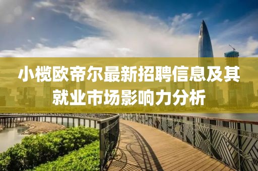 小榄欧帝尔最新招聘信息及其就业市场影响力分析