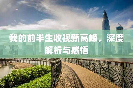 我的前半生收视新高峰，深度解析与感悟
