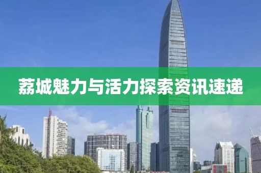 荔城魅力与活力探索资讯速递
