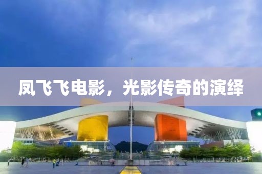 凤飞飞电影，光影传奇的演绎
