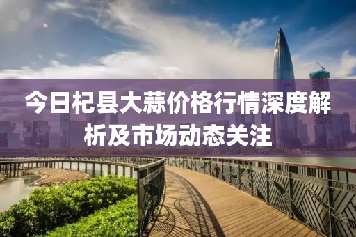 今日杞县大蒜价格行情深度解析及市场动态关注