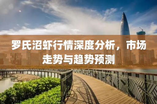 罗氏沼虾行情深度分析，市场走势与趋势预测