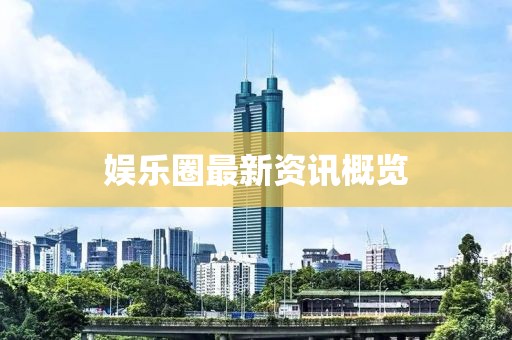娱乐圈最新资讯概览