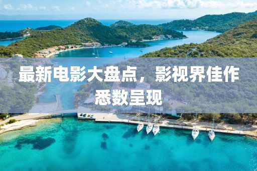 最新电影大盘点，影视界佳作悉数呈现