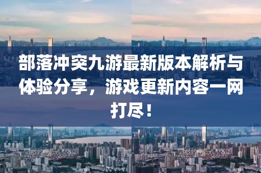 部落冲突九游最新版本解析与体验分享，游戏更新内容一网打尽！