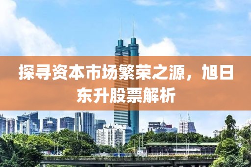 探寻资本市场繁荣之源，旭日东升股票解析