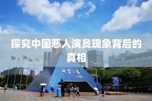 探究中国恶人演员现象背后的真相