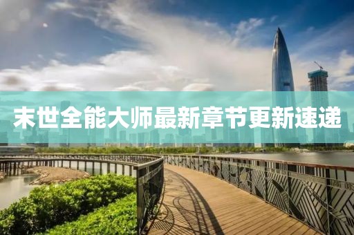 末世全能大师最新章节更新速递