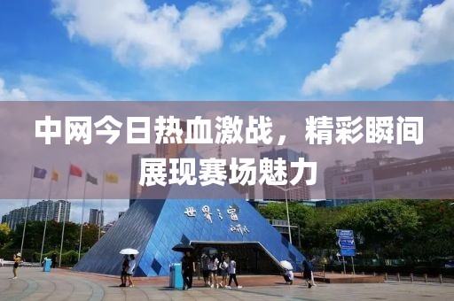 中网今日热血激战，精彩瞬间展现赛场魅力
