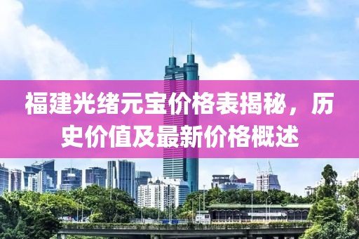 福建光绪元宝价格表揭秘，历史价值及最新价格概述