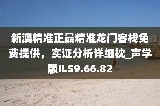 新澳精准正最精准龙门客栈免费提供，实证分析详细枕_声学版ILS9.66.82