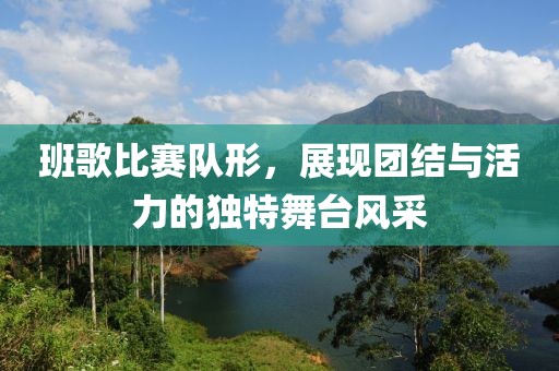 班歌比赛队形，展现团结与活力的独特舞台风采
