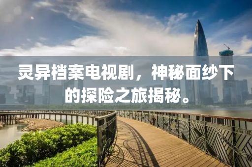灵异档案电视剧，神秘面纱下的探险之旅揭秘。