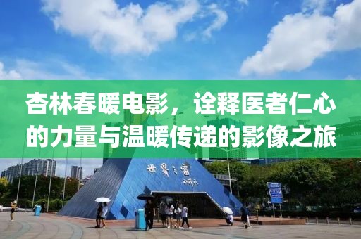 杏林春暖电影，诠释医者仁心的力量与温暖传递的影像之旅
