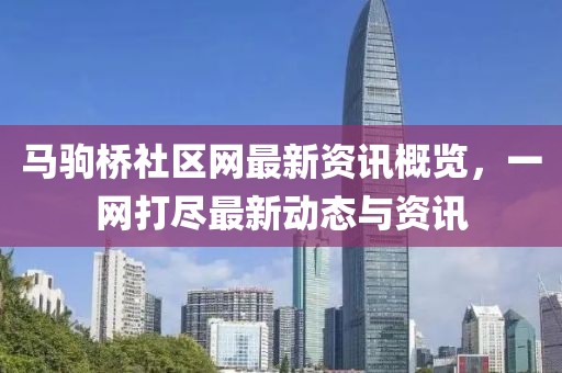 马驹桥社区网最新资讯概览，一网打尽最新动态与资讯