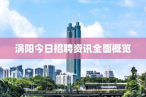 涡阳今日招聘资讯全面概览