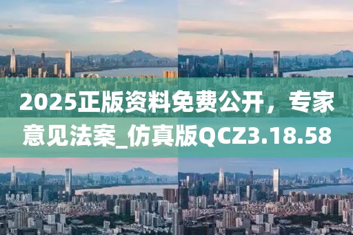 2025正版资料免费公开，专家意见法案_仿真版QCZ3.18.58