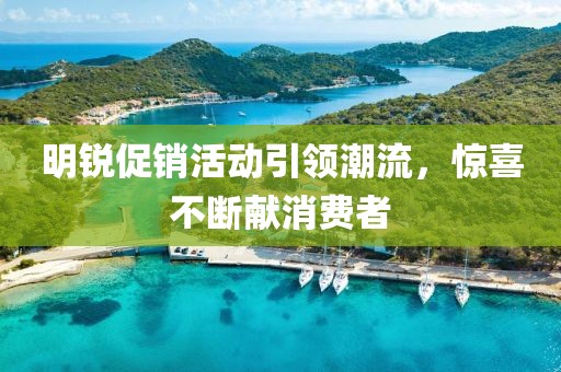 明锐促销活动引领潮流，惊喜不断献消费者