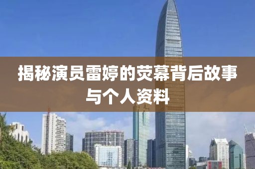 揭秘演员雷婷的荧幕背后故事与个人资料