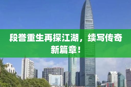 段誉重生再探江湖，续写传奇新篇章！