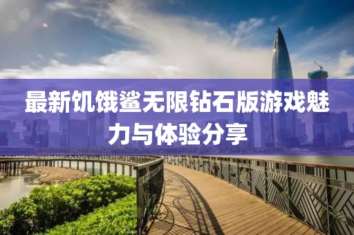 最新饥饿鲨无限钻石版游戏魅力与体验分享