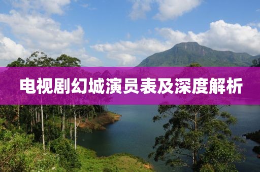 电视剧幻城演员表及深度解析