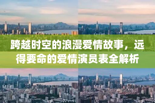 跨越时空的浪漫爱情故事，远得要命的爱情演员表全解析
