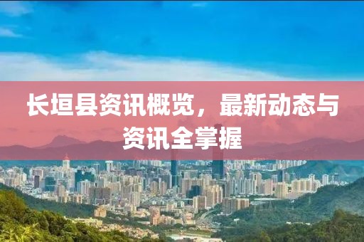 长垣县资讯概览，最新动态与资讯全掌握