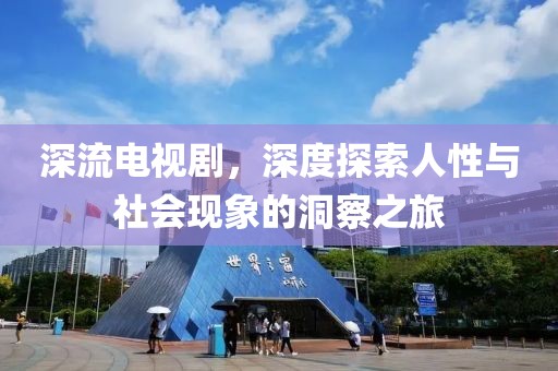 深流电视剧，深度探索人性与社会现象的洞察之旅