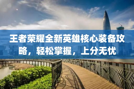 王者荣耀全新英雄核心装备攻略，轻松掌握，上分无忧