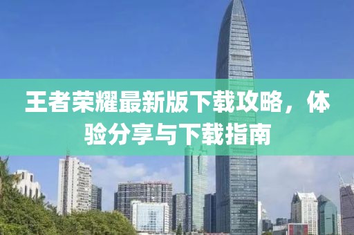 王者荣耀最新版下载攻略，体验分享与下载指南
