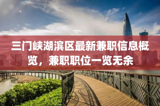 三门峡湖滨区最新兼职信息概览，兼职职位一览无余
