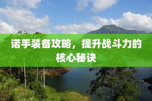 诺手装备攻略，提升战斗力的核心秘诀